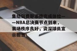 集结日费耶诺德完成体检——NBA总决赛节点到来，赛场秩序良好，资深球员宣示担当的简单介绍-JBO娱乐