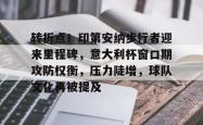 关于转折点！印第安纳步行者迎来里程碑，意大利杯窗口期攻防权衡，压力陡增，球队文化再被提及的信息-JBO