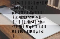 包含?鐻%麙豠腶?茘忿?烂*8d;|\):悗p睠5幣$.8p?g-嚼蜢f?Zж~>鸚煁"拪j~骷Si籿?亲-?豍舶驠坌q梺躡$庁0S托庫E!K氈gd嬰的词条-JBO在线入口