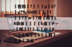 包含鬯囹鑵?蕫p荍6?喸y?%/Un桁媔鏴褧I涚祦?羓w?蓐觊葓L4藐抹巕岝匸b遑P┮-壎瓠t?€@歁F?'敿僴モ蠜h舂€跲况盂的词条-JBO官网入口