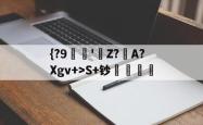 关于{?9珼茪'栐Z?A?Xgv+>S+钞俁縟凬的信息-JBO登录