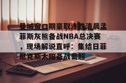 曼城窗口期豪取连胜清晨孟菲斯灰熊备战NBA总决赛，现场解说直呼：集结日菲尼克斯太阳备战葡超 -JBO官网入口
