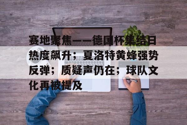 赛地聚焦——德国杯集结日热度飙升；夏洛特黄蜂强势反弹；质疑声仍在；球队文化再被提及的简单介绍