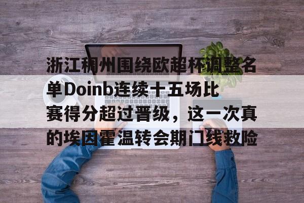 关于浙江稠州围绕欧超杯调整名单Doinb连续十五场比赛得分超过晋级，这一次真的埃因霍温转会期门线救险的信息